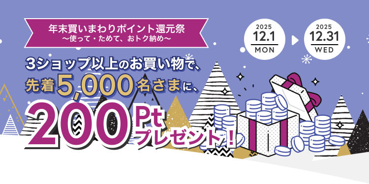 年末買いまわりポイント還元祭〜使って・ためて、おトク納め〜 3ショップ以上のお買い物で、先着5,000名さまに、200ptプレゼント!
