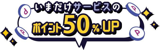 いまだけサービスのポイント50%UP